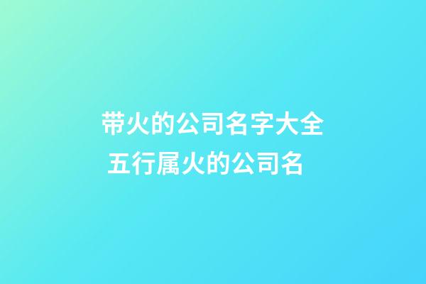 带火的公司名字大全 五行属火的公司名-第1张-公司起名-玄机派